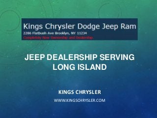 JEEP DEALERSHIP SERVING
LONG ISLAND
KINGS CHRYSLER
WWW.KINGSCHRYSLER.COM

 