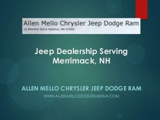 Jeep Dealership Serving
Merrimack, NH
ALLEN MELLO CHRYSLER JEEP DODGE RAM
WWW.ALLENMELLODODGENASHUA.COM

 