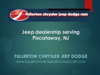 Jeep dealership serving
Piscataway, NJ
FULLERTON CHRYSLER JEEP DODGE
WWW.FULLERTONCHRYSLERJEEPDODGECORP.COM

 
