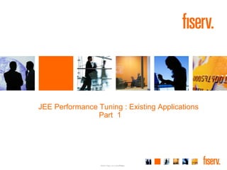 JEE Performance Tuning : Existing Applications
                Part 1




                 © 2011 Fiserv, Inc. or its affiliates.
 