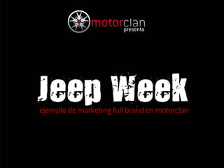 presenta




Jeep Week
ejemplo de marketing full brand en motorclan
 