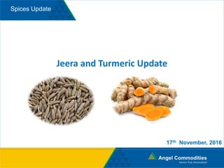 Spices Update
Jeera and Turmeric Update
17th November, 2016
 