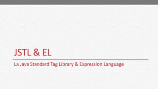 JSTL & EL
La Java Standard Tag Library & Expression Language
 