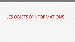 LES OBJETS D’INFORMATIONS
 