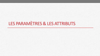 LES PARAMÈTRES & LES ATTRIBUTS
 