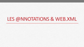 LES @NNOTATIONS & WEB.XML
 