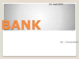 BANK
By : Compufield
12/ sept/2015
 