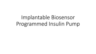Implantable Biosensor
Programmed Insulin Pump
 