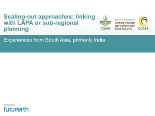 Experiences from South Asia, primarily India
Scaling-out approaches: linking
with LAPA or sub-regional
planning
 
