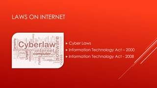  Cyber Laws
 Information Technology Act – 2000
 Information Technology Act - 2008
LAWS ON INTERNET
 