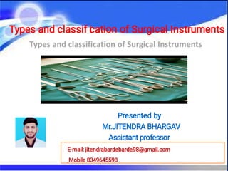 Types and classif i
cation of Surgical Instruments
Presented by
Mr.JITENDRA BHARGAV
Assistant professor
E-mail: jitendrabardebarde98@gmail.com
Mobile 8349645598
 