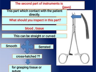 Smooth
The second part of instruments is
(jaws)
This can be straight or curved
Serrated
cross-hatched ??
for grasping tissue or
This part which contact with the patient
directly.
What should you inspect in this part?
blood , tissue
 