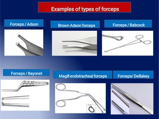 Examples of types of forceps
Forceps / Adson Brown Adson forceps Forceps / Babcock
Forceps / Bayonet
Magill endotracheal forceps Forceps/ DeBakey
 