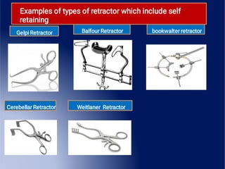 Balfour Retractor bookwalter retractor
Examples of types of retractor which include self
retaining
Gelpi Retractor
Cerebellar Retractor Weitlaner Retractor
 