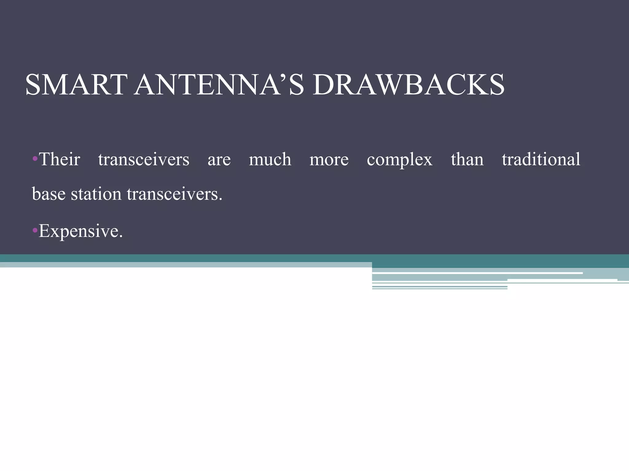 SMART ANTENNA’S DRAWBACKS
•Their transceivers are much more complex than traditional
base station transceivers.
•Expensive.
 
