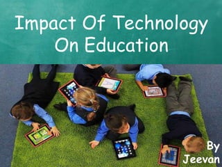 Impact Of Technology
On Education
By
Jeevan
 
