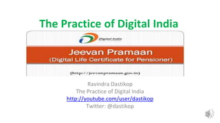 Ravindra Dastikop
The Practice of Digital India
http://youtube.com/user/dastikop
Twitter: @dastikop
The Practice of Digital India
 