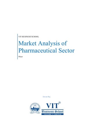 VIT BUSINESS SCHOOL 
Market Analysis of Pharmaceutical Sector 
Pfizer 
Jeevan Raj 
 