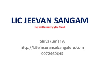 LIC JEEVAN SANGAM
the best tax saving plan for all
Shivakumar A
http://Lifeinsurancebangalore.com
9972660645
 