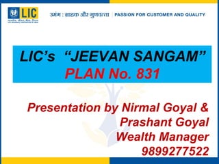 LIC’s “JEEVAN SANGAM”
PLAN No. 831
Presentation by Nirmal Goyal &
Prashant Goyal
Wealth Manager
9899277522
 
