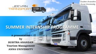 SUMMER INTERNSHIP PROGRAMME
A presentation
by
SUSITRA ANANDAN
Tourism Management
ANNA UNIVERSITY
 