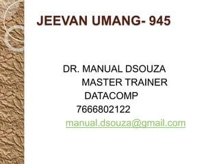 JEEVAN UMANG- 945
DR. MANUAL DSOUZA
MASTER TRAINER
DATACOMP
7666802122
manual.dsouza@gmail.com
 