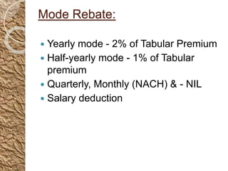 Mode Rebate:
 Yearly mode - 2% of Tabular Premium
 Half-yearly mode - 1% of Tabular
premium
 Quarterly, Monthly (NACH) & - NIL
 Salary deduction
 