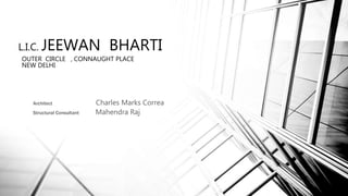 L.I.C. JEEWAN BHARTI
OUTER CIRCLE , CONNAUGHT PLACE
NEW DELHI
Architect Charles Marks Correa
Structural Consultant Mahendra Raj
 