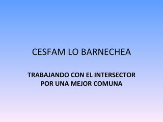 CESFAM LO BARNECHEA TRABAJANDO CON EL INTERSECTOR POR UNA MEJOR COMUNA 
