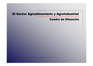 El Sector Agroalimentario y Agroindustrial
                       Cuadro de Situación