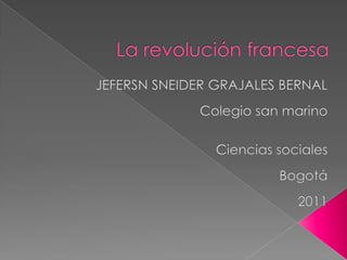 La revolución francesa JEFERSN SNEIDER GRAJALES BERNAL Colegio san marino Ciencias sociales Bogotá 2011 