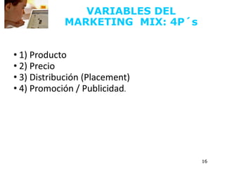 VARIABLES DEL
MARKETING MIX: 4P´s
• 1) Producto
• 2) Precio
• 3) Distribución (Placement)
• 4) Promoción / Publicidad.
16
 