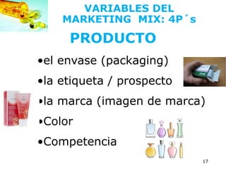 17
PRODUCTO
•el envase (packaging)
•la etiqueta / prospecto
•la marca (imagen de marca)
•Color
•Competencia
VARIABLES DEL
MARKETING MIX: 4P´s
 