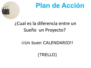 ¿Cual es la diferencia entre un
Sueño un Proyecto?
Plan de Acción
¡¡Un buen CALENDARIO!!
(TRELLO)
 