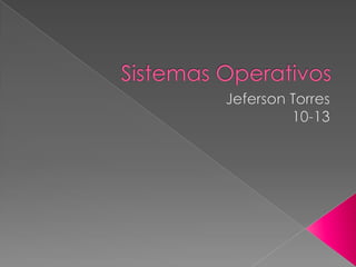 Sistemas Operativos Jeferson Torres 10-13 