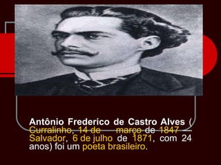 Antônio Frederico de Castro Alves  ( Curralinho ,  14 de      março  de  1847  —  Salvador ,  6 de julho  de  1871 , com 24 anos) foi um  poeta   brasileiro .  