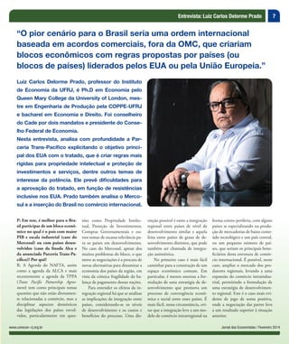 7
Jornal dos Economistas / Fevereiro 2014www.corecon-rj.org.br
Entrevista: Luiz Carlos Delorme Prado
P: Em tese, é melhor para o Bra-
sil participar de um bloco econô-
mico no qual é o país com maior
PIB e escala industrial (caso do
Mercosul) ou com países desen-
volvidos (caso da finada Alca e
da anunciada Parceria Trans-Pa-
cífico)? Por quê?
R: A Agenda do NAFTA, assim
como a agenda da ALCA e mais
recentemente a agenda da TPPA
(Trans Pacific Patnership Agree-
ment) tem como principais temas
questões que não estão diretamen-
te relacionadas a comércio, mas a
disciplinar aspectos domésticos
das legislações dos países envol-
vidos, particularmente em ques-
“O pior cenário para o Brasil seria uma ordem internacional
baseada em acordos comerciais, fora da OMC, que criariam
blocos econômicos com regras propostas por países (ou
blocos de países) liderados pelos EUA ou pela União Europeia.”
Luiz Carlos Delorme Prado, professor do Instituto
de Economia da UFRJ, é Ph.D em Economia pelo
Queen Mary College da University of London, mes-
tre em Engenharia de Produção pela COPPE-UFRJ
e bacharel em Economia e Direito. Foi conselheiro
do Cade por dois mandatos e presidente do Conse-
lho Federal de Economia.
Nesta entrevista, analisa com profundidade a Par-
ceria Trans-Pacífico explicitando o objetivo princi-
pal dos EUA com o tratado, que é criar regras mais
rígidas para propriedade intelectual e proteção de
investimentos e serviços, dentre outros temas de
interesse da potência. Ele prevê dificuldades para
a aprovação do tratado, em função de resistências
inclusive nos EUA. Prado também analisa o Merco-
sul e a inserção do Brasil no comércio internacional.
tões como Propriedade Intelec-
tual, Proteção de Investimentos,
Compras Governamentais e ou-
tros temas de escassa relevância pa-
ra os países em desenvolvimento.
No caso do Mercosul, apesar dos
muitos problemas do bloco, o que
move as negociações é a procura de
novas alternativas para dinamizar a
economia dos países da região, em
vista da crônica fragilidade da ba-
lança de pagamento dessas nações.
Para entender os efeitos da in-
tegração regional há que se analisar
as implicações da integração entre
países, considerando-se os níveis
de desenvolvimento e os custos e
benefícios do processo. Uma dis-
tinção possível é entre a integração
regional entre países de nível de
desenvolvimento similar e aquela
feita entre países de graus de de-
senvolvimento distintos, que pode
também ser chamada de integra-
ção assimétrica.
No primeiro caso é mais fácil
caminhar para a construção de um
espaço econômico comum. Em
particular, é menos onerosa a for-
mulação de uma estratégia de de-
senvolvimento que promova um
processo de convergência econô-
mica e social entre esses países. É
mais fácil, nessa circunstância, evi-
tar que a integração leve a um mo-
delo de comércio intrarregional na
forma centro-periferia, com alguns
países se especializando na produ-
ção de mercadorias de baixo conte-
údo tecnológico e um país central,
ou um pequeno número de paí-
ses, que seriam os principais bene-
ficiários desta estrutura de comér-
cio internacional. É possível, neste
caso, ampliar o mercado dos pro-
dutores regionais, levando a uma
expansão do comércio intraindus-
trial, permitindo a formulação de
uma estratégia de desenvolvimen-
to regional. Este é o caso mais evi-
dente de jogo de soma positiva,
onde a negociação das partes leva
a um resultado superior à situação
anterior.
 
