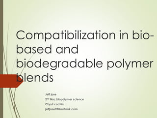 Compatibilization in bio-
based and
biodegradable polymer
blends
Jeff jose
2nd Msc.biopolymer science
Cbpst cochin
jeffjose09@outlook.com
 