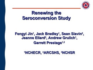 Renewing the  Seroconversion Study  Fengyi Jin 1 , Jack Bradley 1 , Sean Slavin 2 , Jeanne Ellard 3 , Andrew Grulich 1 , Garrett Prestage 1,2  1 NCHECR,  2 ARCSHS,  3 NCHSR 