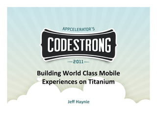 Building	
  World	
  Class	
  Mobile	
  	
  
 Experiences	
  on	
  Titanium	
  

               Jeﬀ	
  Haynie	
  
 