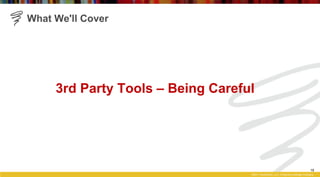What We'll Cover




     3rd Party Tools – Being Careful




                                                            ...
