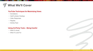 What We'll Cover
YouTube Techniques for Maximizing Views
•  Annotations
•  Call-To-Action Overlays
•  Video Responses
•  P...