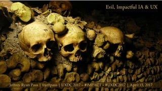 Evil, Impactful IA & UX
Jeffrey Ryan Pass | @jeffpass | UXDC 2017 – #IMPACT – #UXDC2017 | April 15, 2017
 