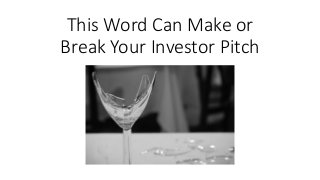 This Word Can Make or
Break Your Investor Pitch
 