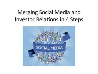 Merging	
  Social	
  Media	
  and	
  
Investor	
  Rela3ons	
  in	
  4	
  Steps	
  
 