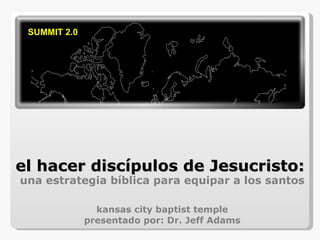 el hacer disc ípulos de Jesucristo: una estrategia bíblica para equipar a los santos kansas city baptist temple presentado por: Dr. Jeff Adams 