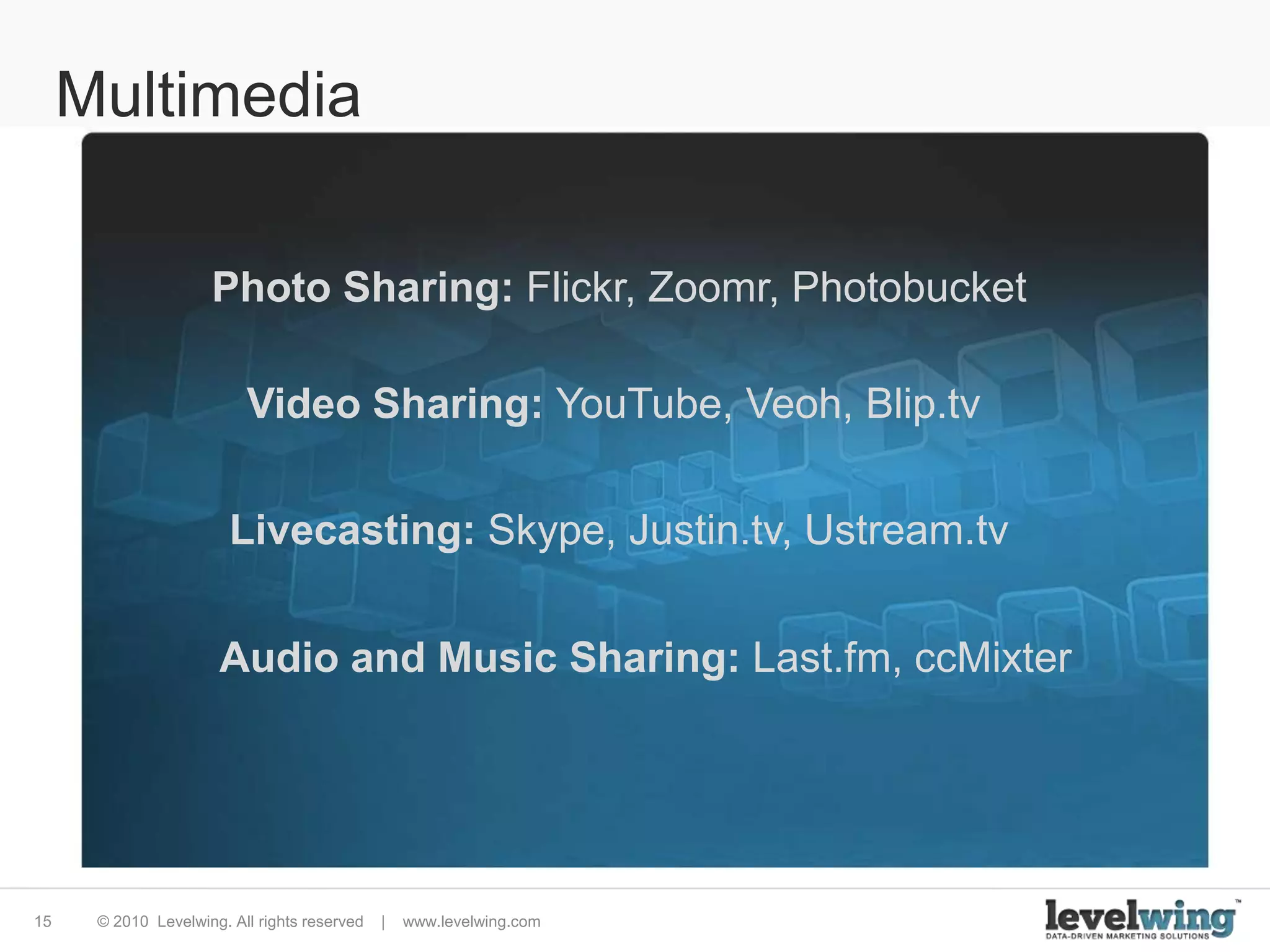 MultimediaPhoto Sharing: Flickr, Zoomr, PhotobucketVideo Sharing: YouTube, Veoh, Blip.tvLivecasting: Skype, Justin.tv, Ustream.tvAudio and Music Sharing: Last.fm, ccMixter