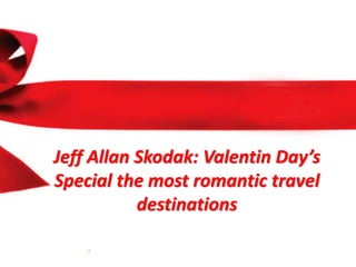 Jeff Allan Skodak: Valentin Day’s
Special the most romantic travel
destinations
 