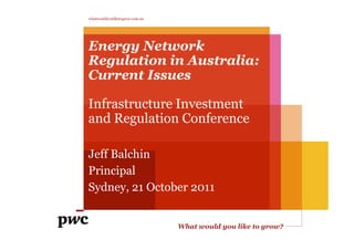 whatwouldyouliketogrow.com.au




Energy Network
Regulation in Australia:
Current Issues

Infrastructure Investment
and Regulation Conference

Jeff Balchin
Principal
Sydney, 21 October 2011


                                What would you like to grow?
 