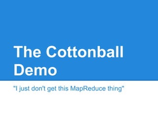 The Cottonball
Demo
"I just don't get this MapReduce thing"
 